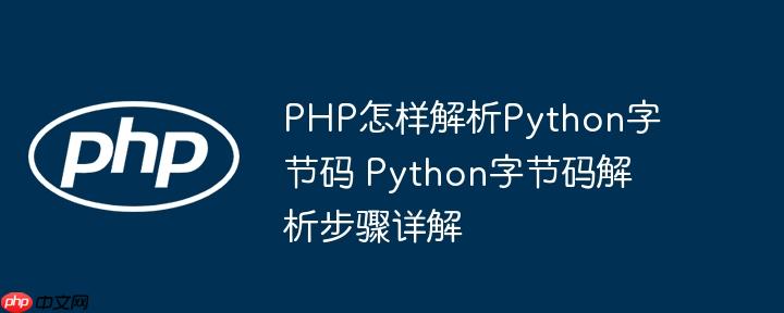 PHP怎样解析Python字节码 Python字节码解析步骤详解