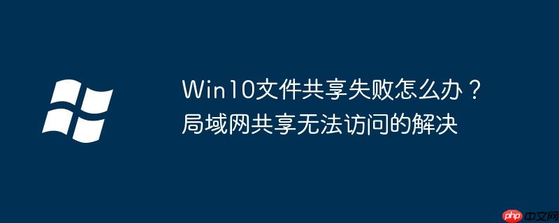 Win10文件共享失败怎么办？局域网共享无法访问的解决