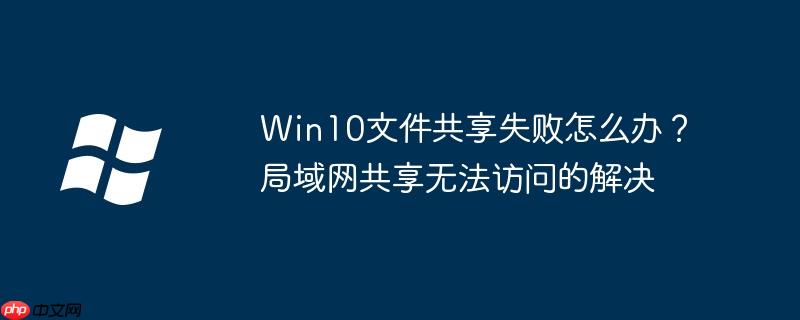 Win10文件共享失败怎么办？局域网共享无法访问的解决