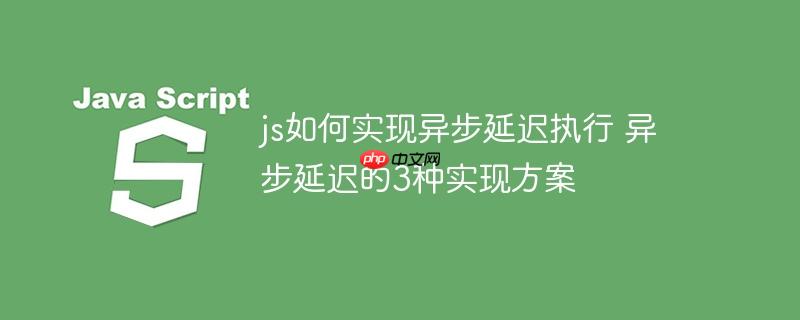 js如何实现异步延迟执行 异步延迟的3种实现方案