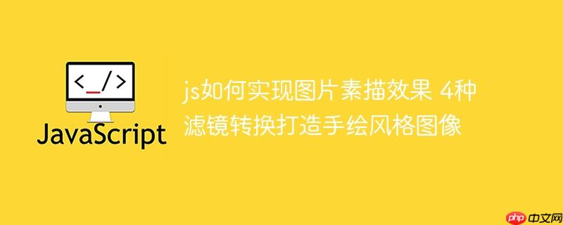 js如何实现图片素描效果 4种滤镜转换打造手绘风格图像-小浪学习网