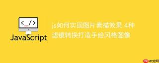 js如何实现图片素描效果 4种滤镜转换打造手绘风格图像