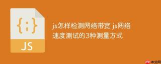 js怎样检测网络带宽 js网络速度测试的3种测量方式