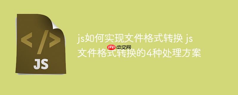 js如何实现文件格式转换 js文件格式转换的4种处理方案