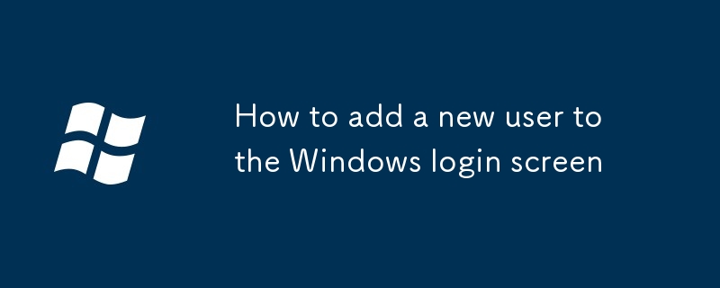 Comment ajouter un nouvel utilisateur à l'écran de connexion Windows