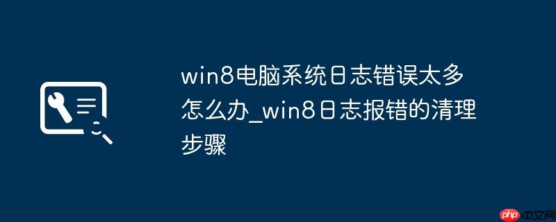 win8电脑系统日志错误太多怎么办_win8日志报错的清理步骤