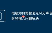 电脑如何修复麦克风无声音 音频输入问题解决