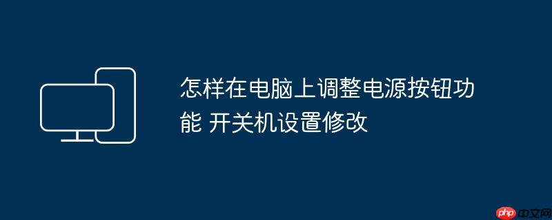 怎样在电脑上调整电源按钮功能 开关机设置修改