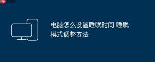 电脑怎么设置睡眠时间 睡眠模式调整方法