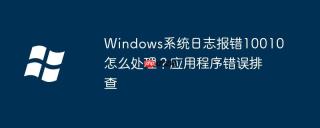 Windows系统日志报错10010怎么处理？应用程序错误排查
