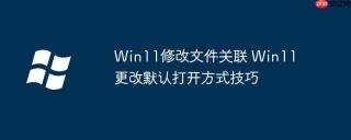Win11修改文件关联 Win11更改默认打开方式技巧