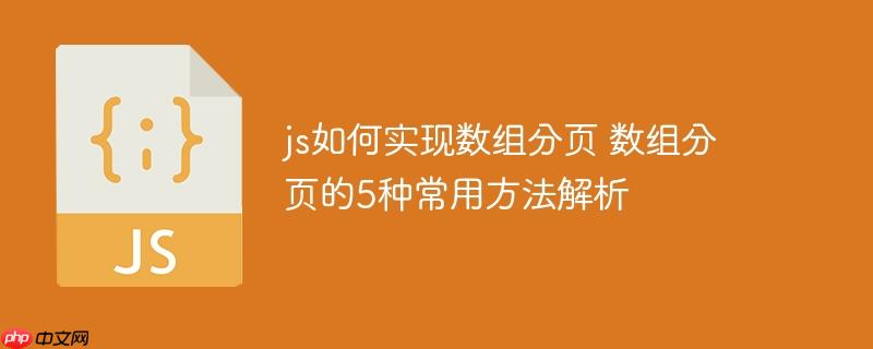 js如何实现数组分页 数组分页的5种常用方法解析