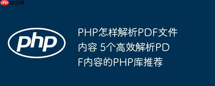 PHP怎样解析PDF文件内容 5个高效解析PDF内容的PHP库推荐