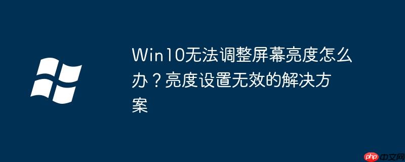 Win10无法调整屏幕亮度怎么办？亮度设置无效的解决方案