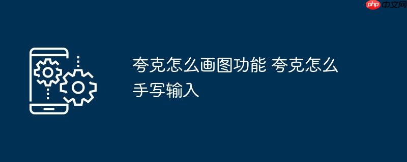 夸克怎么画图功能 夸克怎么手写输入