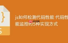 js如何检测代码性能 代码性能监控的5种实现方式