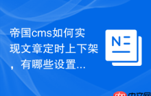 帝国cms如何实现文章定时上下架，有哪些设置？