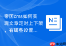 帝国cms如何实现文章定时上下架，有哪些设置？