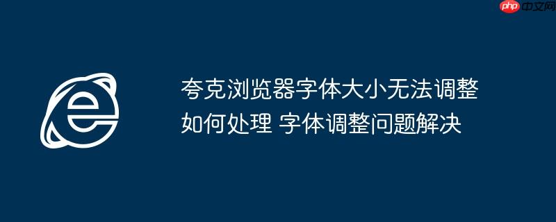 夸克浏览器字体大小无法调整如何处理 字体调整问题解决
