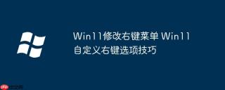 Win11修改右键菜单 Win11自定义右键选项技巧