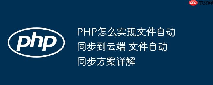 PHP怎么实现文件自动同步到云端 文件自动同步方案详解