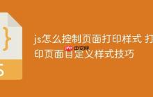 js怎么控制页面打印样式 打印页面自定义样式技巧