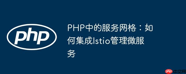 PHP中的服务网格：如何集成Istio管理微服务