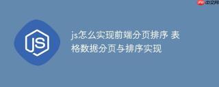 js怎么实现前端分页排序 表格数据分页与排序实现