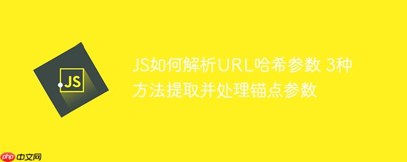 JS如何解析URL哈希参数 3种方法提取并处理锚点参数