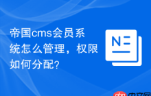 帝国cms会员系统怎么管理，权限如何分配？
