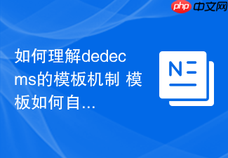 如何理解dedecms的模板机制 模板如何自定义修改