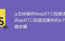 js怎样操作WebRTC视频流 WebRTC视频流操作的6个关键步骤