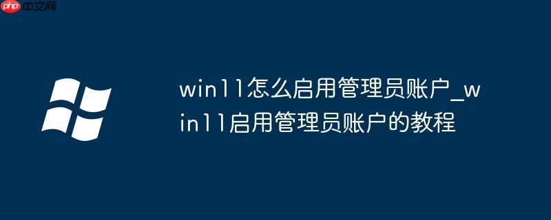 win11怎么启用管理员账户_win11启用管理员账户的教程
