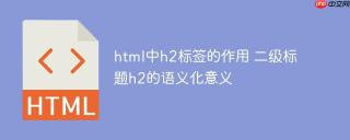 html中h2标签的作用 二级标题h2的语义化意义