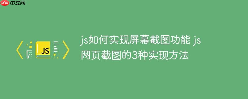 js如何实现屏幕截图功能 js网页截图的3种实现方法