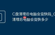 C盘清理后电脑会变快吗_C盘清理后电脑会变快多少