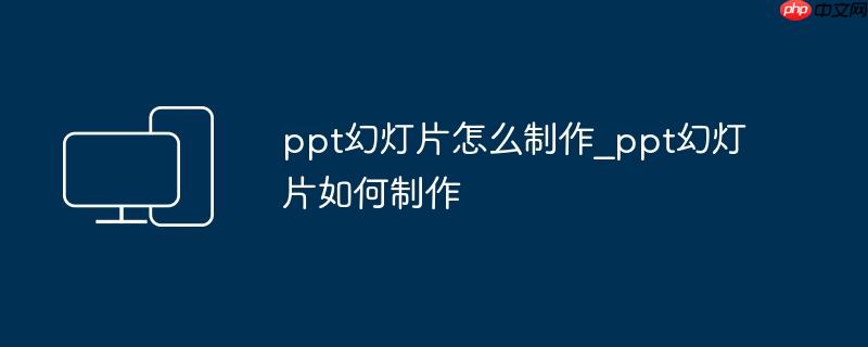 ppt幻灯片怎么制作_ppt幻灯片如何制作