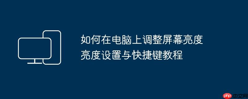 如何在电脑上调整屏幕亮度 亮度设置与快捷键教程