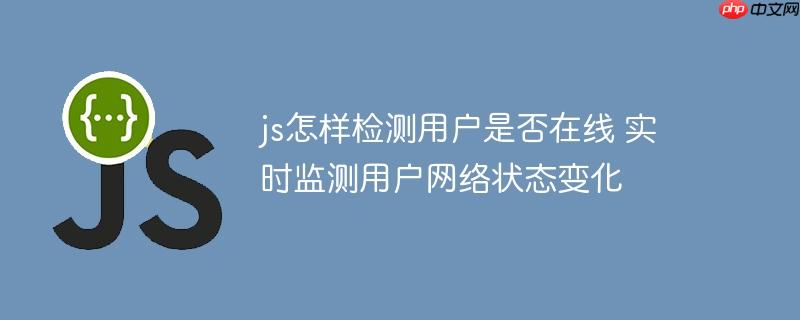 js怎样检测用户是否在线 实时监测用户网络状态变化