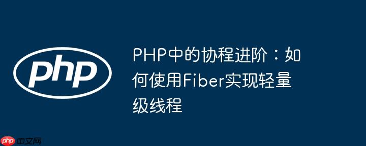PHP中的协程进阶:如何使用Fiber实现轻量级线程