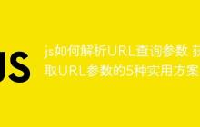 js如何解析URL查询参数 获取URL参数的5种实用方案!