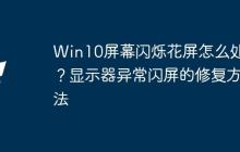 Win10屏幕闪烁花屏怎么处理？显示器异常闪屏的修复方法