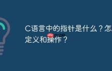 C语言中的指针是什么？怎么定义和操作？