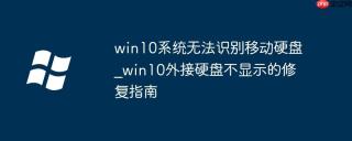 win10系统无法识别移动硬盘_win10外接硬盘不显示的修复指南