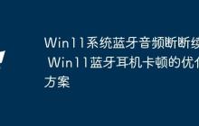 Win11系统蓝牙音频断断续续 Win11蓝牙耳机卡顿的优化方案