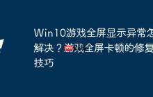 Win10游戏全屏显示异常怎么解决？游戏全屏卡顿的修复技巧