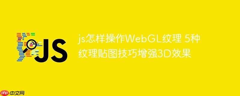 js怎样操作WebGL纹理 5种纹理贴图技巧增强3D效果
