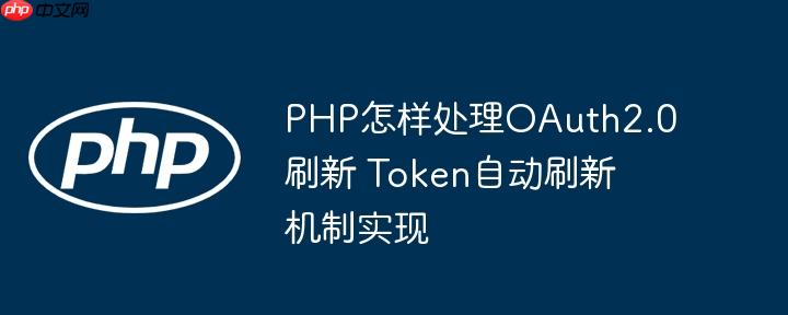 PHP怎样处理OAuth2.0刷新 Token自动刷新机制实现