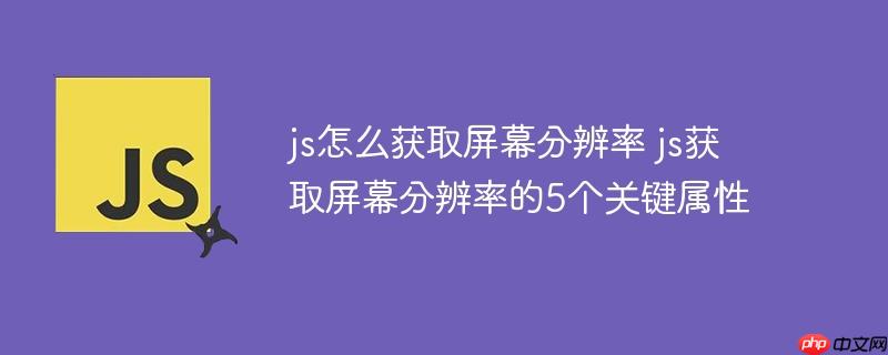 js怎么获取屏幕分辨率 js获取屏幕分辨率的5个关键属性