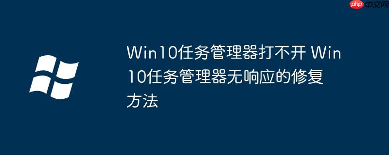 Win10任务管理器打不开 Win10任务管理器无响应的修复方法